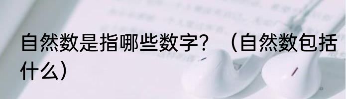 自然数是指哪些数字？（自然数包括什么）
