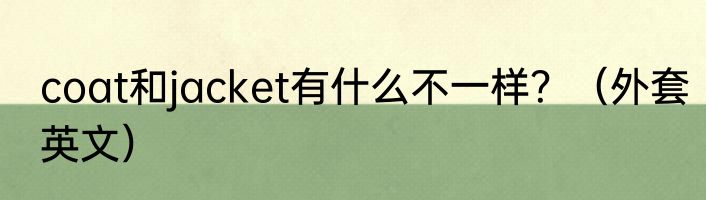 coat和jacket有什么不一样？（外套英文）