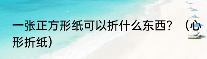 一张正方形纸可以折什么东西？（心形折纸）