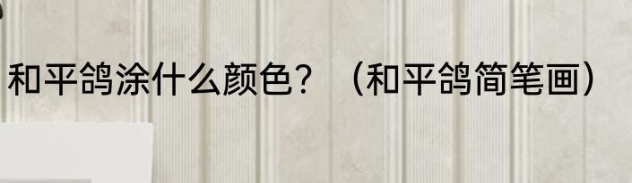 和平鸽涂什么颜色？（和平鸽简笔画）
