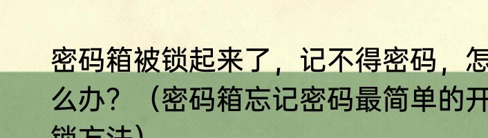 密码箱被锁起来了，记不得密码，怎么办？（密码箱忘记密码最简单的开锁方法）