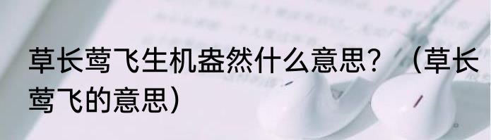 草长莺飞生机盎然什么意思？（草长莺飞的意思）