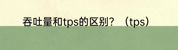 吞吐量和tps的区别？（tps）
