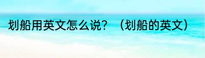 划船用英文怎么说？（划船的英文）
