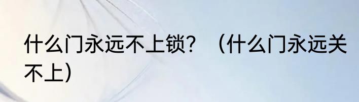 什么门永远不上锁？（什么门永远关不上）