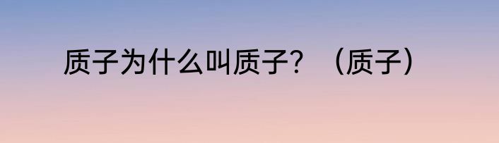 质子为什么叫质子？（质子）