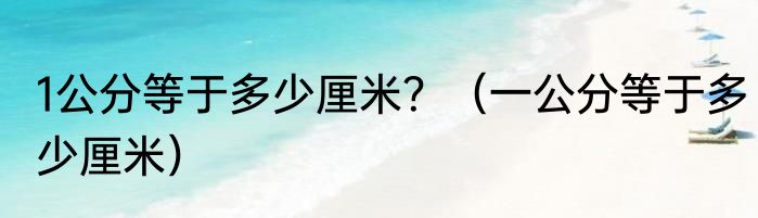 1公分等于多少厘米？（一公分等于多少厘米）