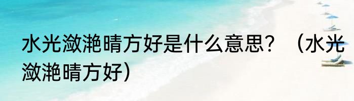 水光潋滟晴方好是什么意思？（水光潋滟晴方好）