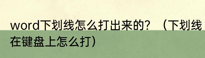 word下划线怎么打出来的？（下划线在键盘上怎么打）