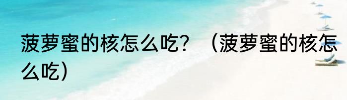 菠萝蜜的核怎么吃？（菠萝蜜的核怎么吃）