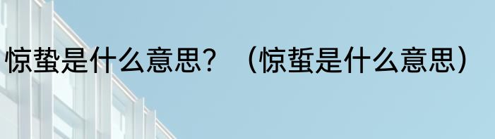 惊蛰是什么意思？（惊蜇是什么意思）