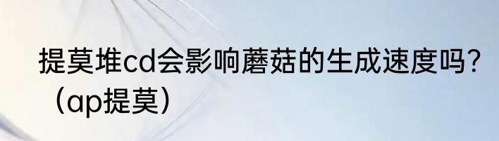 提莫堆cd会影响蘑菇的生成速度吗？（ap提莫）