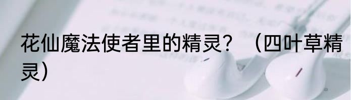 花仙魔法使者里的精灵？（四叶草精灵）