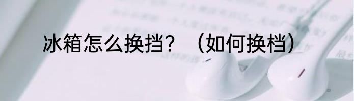 冰箱怎么换挡？（如何换档）