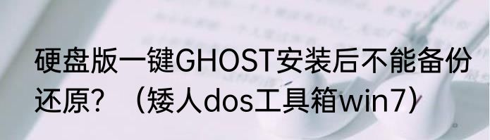 硬盘版一键GHOST安装后不能备份还原？（矮人dos工具箱win7）