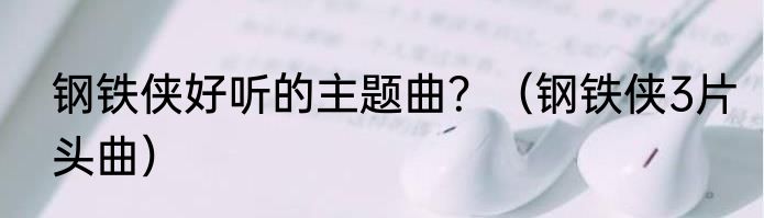钢铁侠好听的主题曲？（钢铁侠3片头曲）