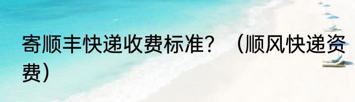 寄顺丰快递收费标准？（顺风快递资费）