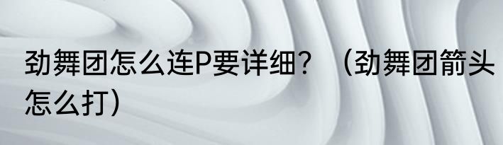 劲舞团怎么连P要详细？（劲舞团箭头怎么打）
