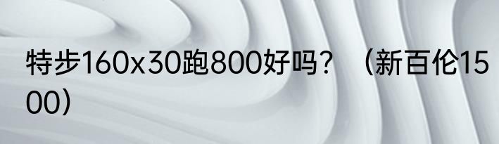特步160x30跑800好吗？（新百伦1500）