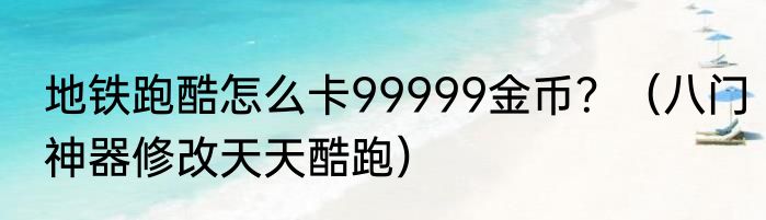 地铁跑酷怎么卡99999金币？（八门神器修改天天酷跑）