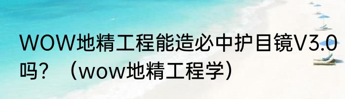 WOW地精工程能造必中护目镜V3.0吗？（wow地精工程学）