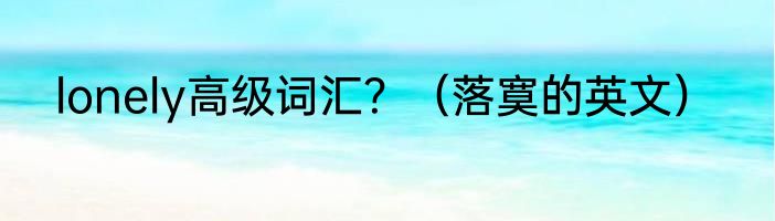 lonely高级词汇？（落寞的英文）