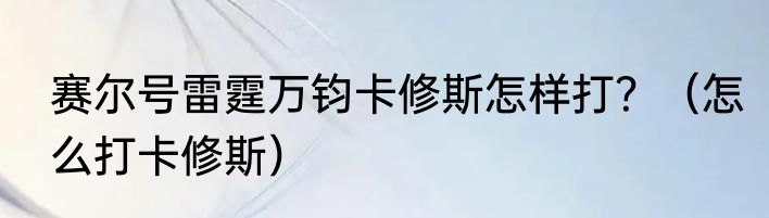 赛尔号雷霆万钧卡修斯怎样打？（怎么打卡修斯）