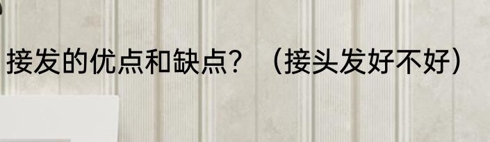 接发的优点和缺点？（接头发好不好）
