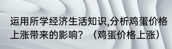 运用所学经济生活知识,分析鸡蛋价格上涨带来的影响？（鸡蛋价格上涨）
