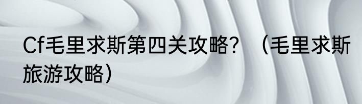 Cf毛里求斯第四关攻略？（毛里求斯旅游攻略）