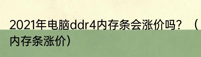 2021年电脑ddr4内存条会涨价吗？（内存条涨价）
