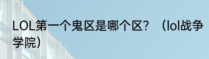 LOL第一个鬼区是哪个区？（lol战争学院）