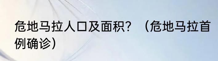 危地马拉人口及面积？（危地马拉首例确诊）