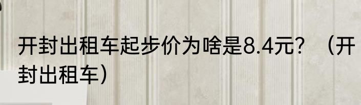 开封出租车起步价为啥是8.4元？（开封出租车）