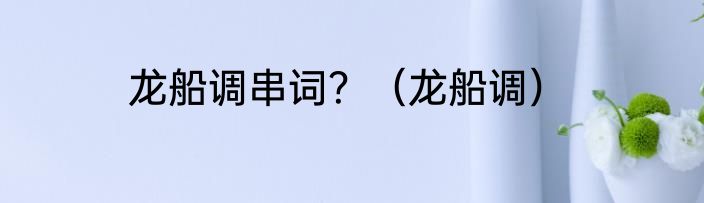 龙船调串词？（龙船调）