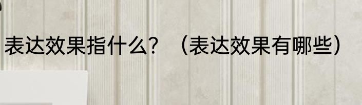 表达效果指什么？（表达效果有哪些）