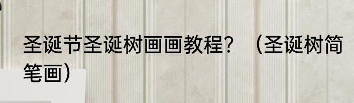 圣诞节圣诞树画画教程？（圣诞树简笔画）