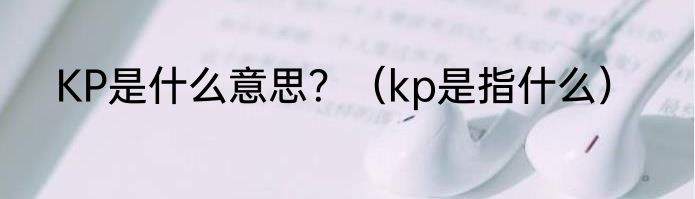 KP是什么意思？（kp是指什么）