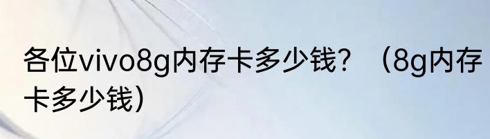 各位vivo8g内存卡多少钱？（8g内存卡多少钱）
