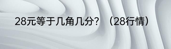 28元等于几角几分？（28行情）