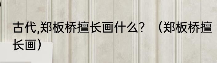 古代,郑板桥擅长画什么？（郑板桥擅长画）