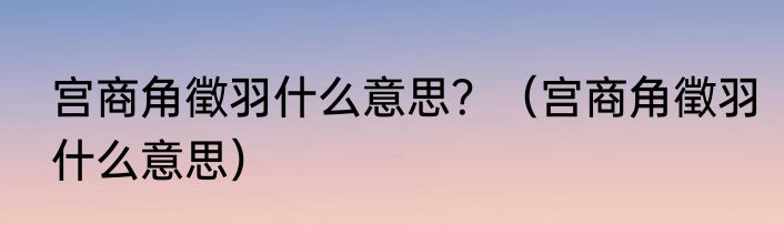 宫商角徵羽什么意思？（宫商角徵羽什么意思）