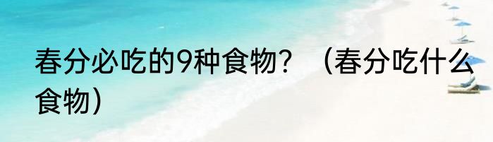 春分必吃的9种食物？（春分吃什么食物）