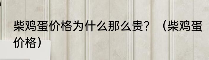 柴鸡蛋价格为什么那么贵?(柴鸡蛋价格)