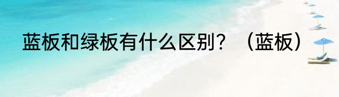 蓝板和绿板有什么区别？（蓝板）