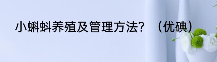 小蝌蚪养殖及管理方法？（优碘）