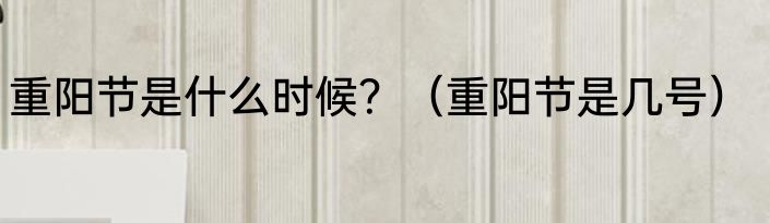 重阳节是什么时候？（重阳节是几号）