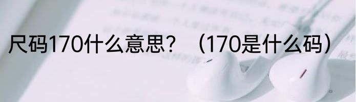 尺码170什么意思？（170是什么码）