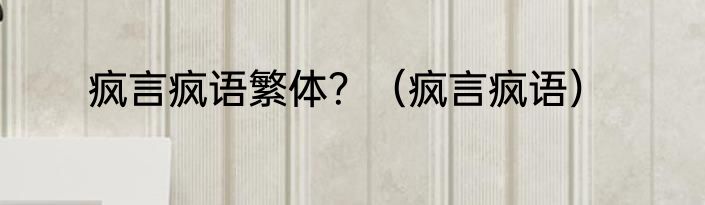疯言疯语繁体？（疯言疯语）