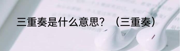 三重奏是什么意思？（三重奏）